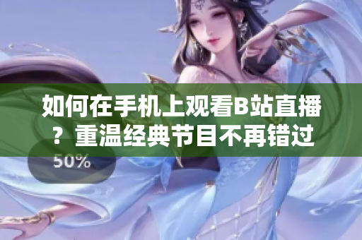 如何在手机上观看B站直播？重温经典节目不再错过