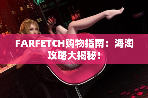 FARFETCH购物指南：海淘攻略大揭秘！