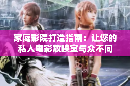 家庭影院打造指南：让您的私人电影放映室与众不同