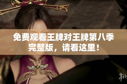 免费观看王牌对王牌第八季完整版，请看这里！