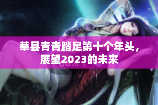 莘县青青踏足第十个年头，展望2023的未来