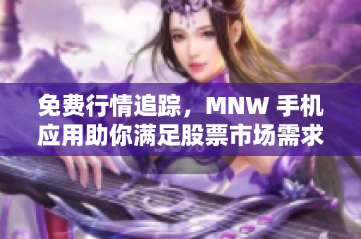 免费行情追踪，MNW 手机应用助你满足股票市场需求