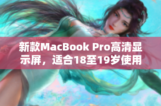 新款MacBook Pro高清显示屏，适合18至19岁使用者
