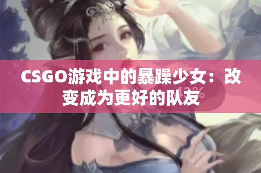 CSGO游戏中的暴躁少女：改变成为更好的队友