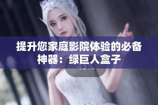 提升您家庭影院体验的必备神器：绿巨人盒子
