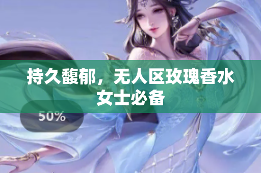 持久馥郁，无人区玫瑰香水女士必备