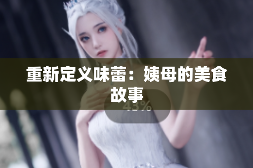 重新定义味蕾：姨母的美食故事