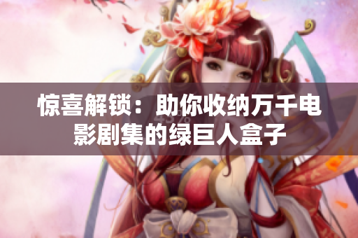 惊喜解锁：助你收纳万千电影剧集的绿巨人盒子