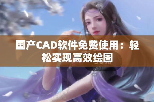 国产CAD软件免费使用：轻松实现高效绘图
