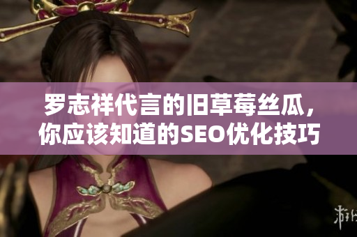 罗志祥代言的旧草莓丝瓜，你应该知道的SEO优化技巧