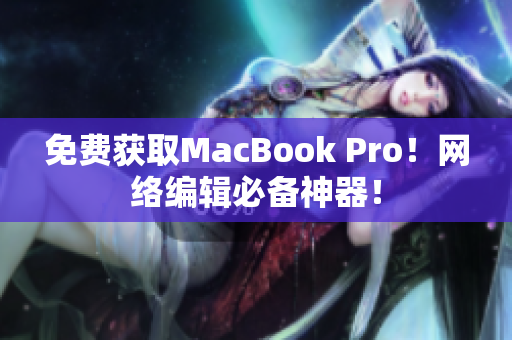 免费获取MacBook Pro！网络编辑必备神器！