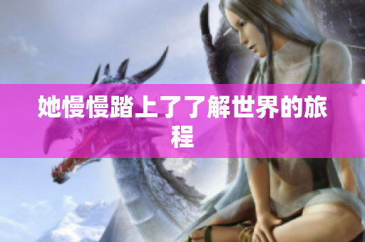 她慢慢踏上了了解世界的旅程