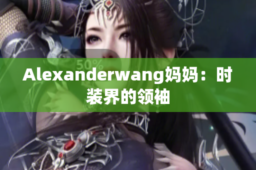 Alexanderwang妈妈：时装界的领袖