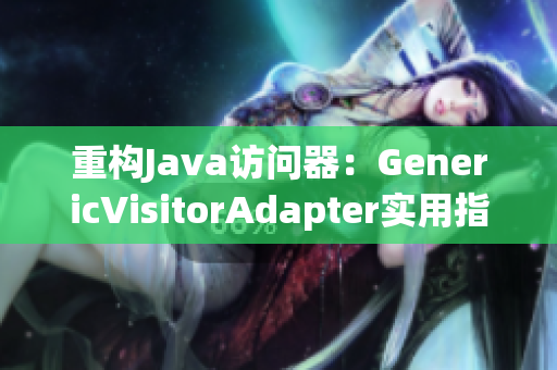 重构Java访问器：GenericVisitorAdapter实用指南