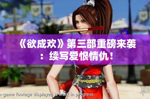 《欲成欢》第三部重磅来袭：续写爱恨情仇！
