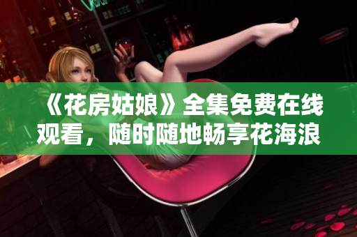 《花房姑娘》全集免费在线观看，随时随地畅享花海浪漫