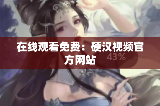 在线观看免费：硬汉视频官方网站