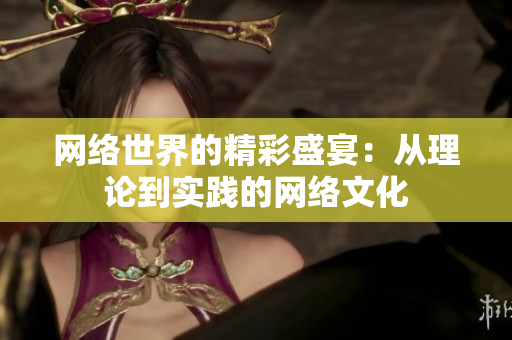网络世界的精彩盛宴：从理论到实践的网络文化