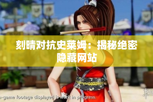 刻晴对抗史莱姆：揭秘绝密隐藏网站