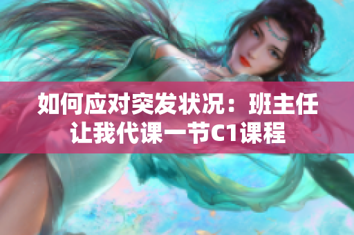 如何应对突发状况：班主任让我代课一节C1课程