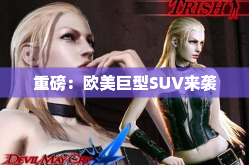 重磅：欧美巨型SUV来袭