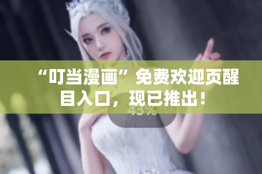 “叮当漫画”免费欢迎页醒目入口，现已推出！