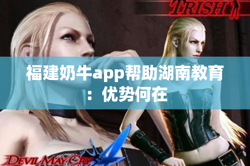 福建奶牛app帮助湖南教育：优势何在