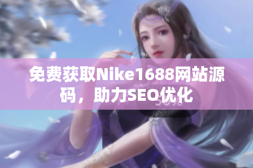 免费获取Nike1688网站源码，助力SEO优化