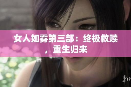 女人如雾第三部：终极救赎，重生归来