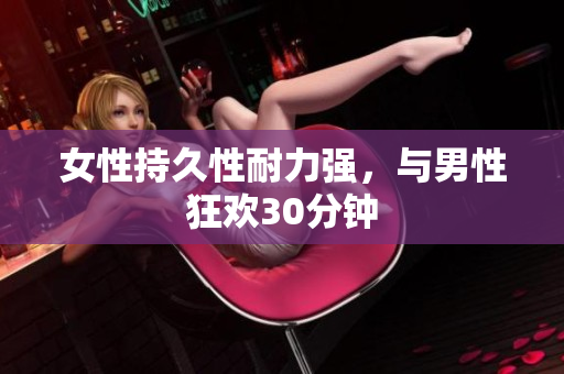 女性持久性耐力强，与男性狂欢30分钟