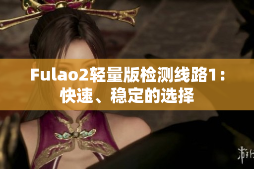 Fulao2轻量版检测线路1：快速、稳定的选择
