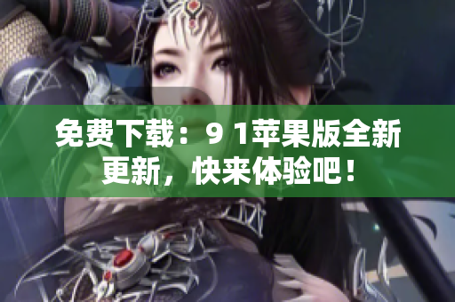 免费下载：9 1苹果版全新更新，快来体验吧！