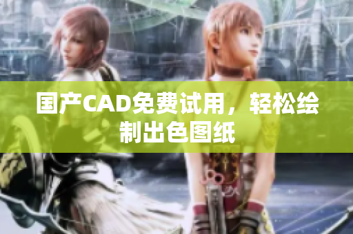国产CAD免费试用，轻松绘制出色图纸