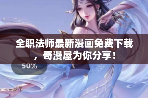 全职法师最新漫画免费下载，奇漫屋为你分享！