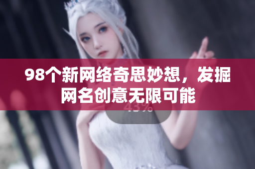98个新网络奇思妙想，发掘网名创意无限可能