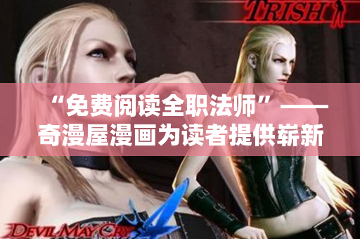 “免费阅读全职法师”——奇漫屋漫画为读者提供崭新体验