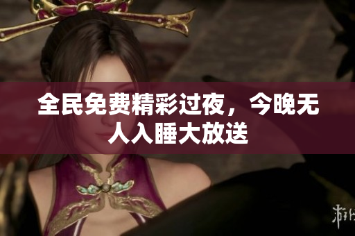 全民免费精彩过夜，今晚无人入睡大放送