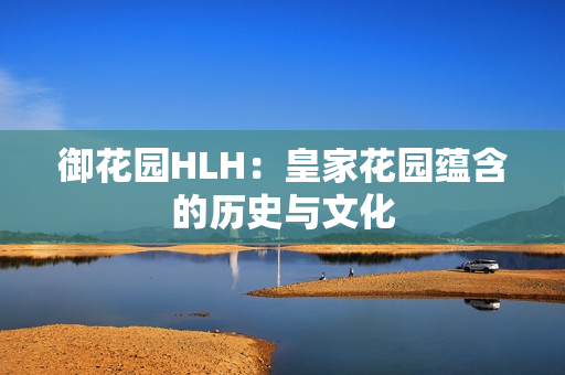 御花园HLH：皇家花园蕴含的历史与文化