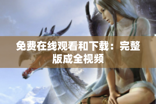 免费在线观看和下载：完整版成全视频