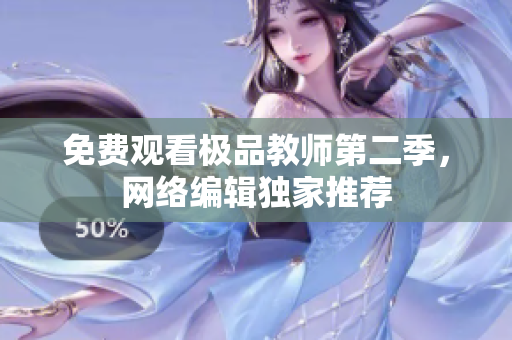 免费观看极品教师第二季，网络编辑独家推荐