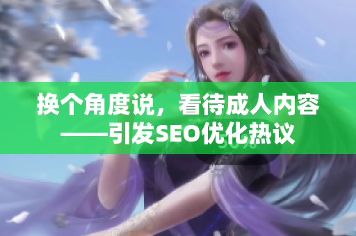换个角度说，看待成人内容——引发SEO优化热议
