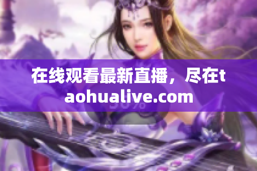 在线观看最新直播，尽在taohualive.com