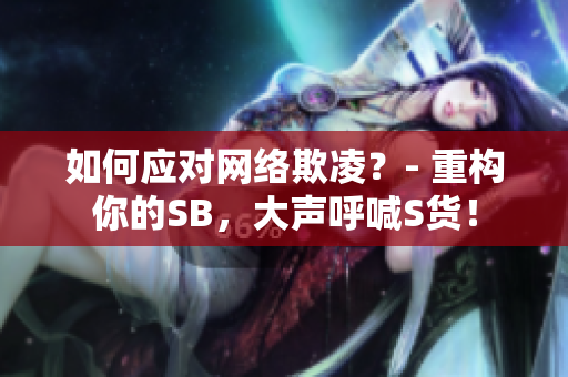 如何应对网络欺凌？- 重构你的SB，大声呼喊S货！