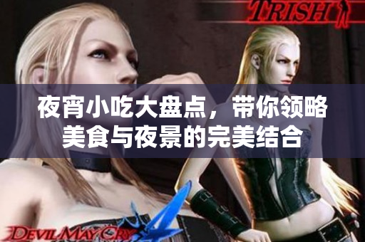 夜宵小吃大盘点，带你领略美食与夜景的完美结合
