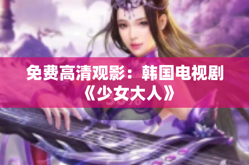 免费高清观影：韩国电视剧《少女大人》