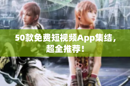 50款免费短视频App集结，超全推荐！