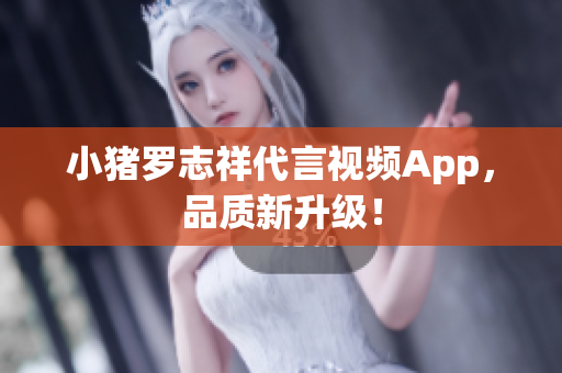 小猪罗志祥代言视频App，品质新升级！
