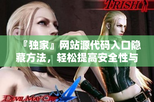 『独家』网站源代码入口隐藏方法，轻松提高安全性与用户体验！