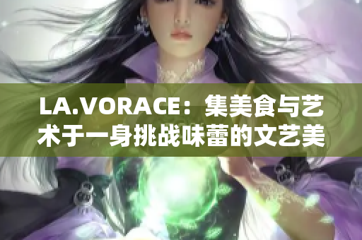 LA.VORACE：集美食与艺术于一身挑战味蕾的文艺美食聚集地 LA.VORACE