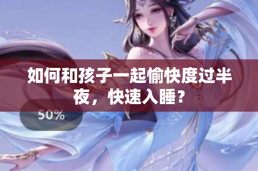 如何和孩子一起愉快度过半夜，快速入睡？